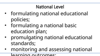 National Level
• formulating national educational
policies;
• formulating a national basic
education plan;
• promulgating national educational
standards;
• monitoring and assessing national
 