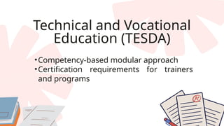Technical and Vocational
Education (TESDA)
•Competency-based modular approach
•Certification requirements for trainers
and programs
 