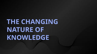 VVC
THE CHANGING
NATURE OF
KNOWLEDGE
 