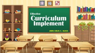 Curriculum
Implement
Effective
JOHN ERLIX C. AGASA
 