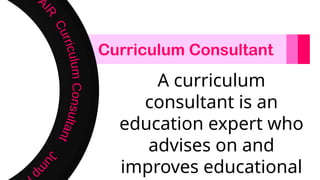 Curriculum Consultant
A curriculum
consultant is an
education expert who
advises on and
improves educational
 