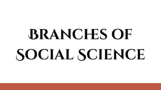 Branch
es of
Social Science
 