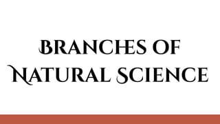 Branch
es of
Natural Science
 