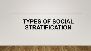 TYPES OF SOCIAL
STRATIFICATION
 
