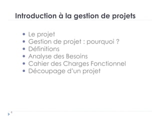 Introduction à la gestion de projets
Le projet
Gestion de projet : pourquoi ?
Définitions
Analyse des Besoins
Cahier des Charges Fonctionnel
Découpage d’un projet
4
 
