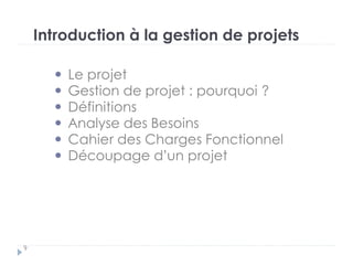 Introduction à la gestion de projets
Le projet
Gestion de projet : pourquoi ?
Définitions
Analyse des Besoins
Cahier des Charges Fonctionnel
Découpage d’un projet
9
 