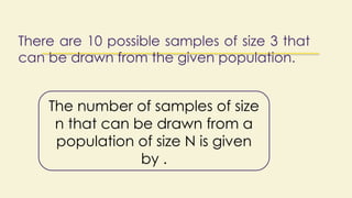 There are 10 possible samples of size 3 that
can be drawn from the given population.
The number of samples of size
n that can be drawn from a
population of size N is given
by .
 