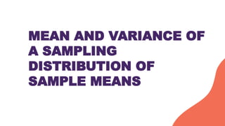 MEAN AND VARIANCE OF
A SAMPLING
DISTRIBUTION OF
SAMPLE MEANS
 