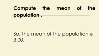 Compute the mean of the
population .
So, the mean of the population is
3.00.
 