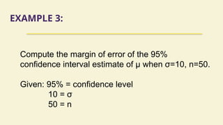 EXAMPLE 3:
Compute the margin of error of the 95%
confidence interval estimate of µ when σ=10, n=50.
Given: 95% = confidence level
10 = σ
50 = n
 