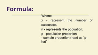 Formula:
Where:
x - represent the number of
successes
n - represents the popuation.
p - population proportion
- sample proportion (read as “p-
hat”
 