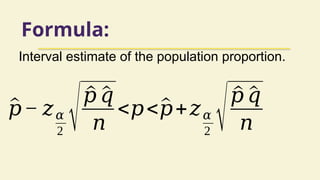 Formula:
^
𝑝− 𝑧𝛼
2 √^
𝑝 ^
𝑞
𝑛
<𝑝<^
𝑝+𝑧𝛼
2 √^
𝑝 ^
𝑞
𝑛
Interval estimate of the population proportion.
 