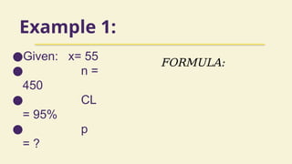 Example 1:
●Given: x= 55
● n =
450
● CL
= 95%
● p
= ?
FORMULA:
 