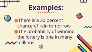●There is a 20 percent
chance of rain tomorrow.
●The probability of winning
the lottery is one in many
millions.
Examples:
 