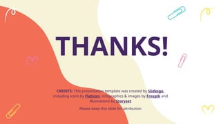 CREDITS: This presentation template was created by Slidesgo,
including icons by Flaticon, infographics & images by Freepik and
illustrations by Storyset
THANKS!
Please keep this slide for attribution
 