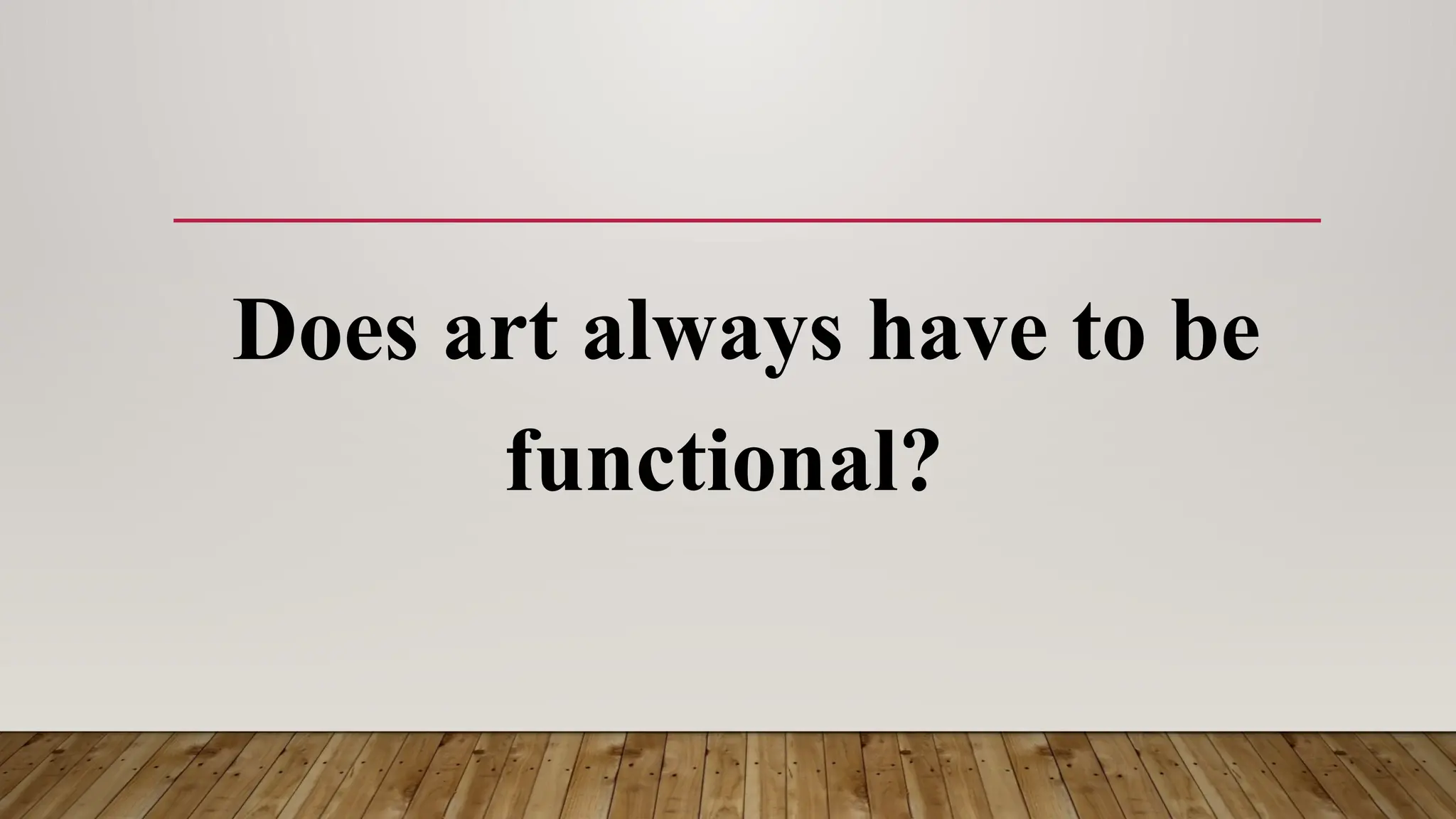 Does art always have to be
functional?
 