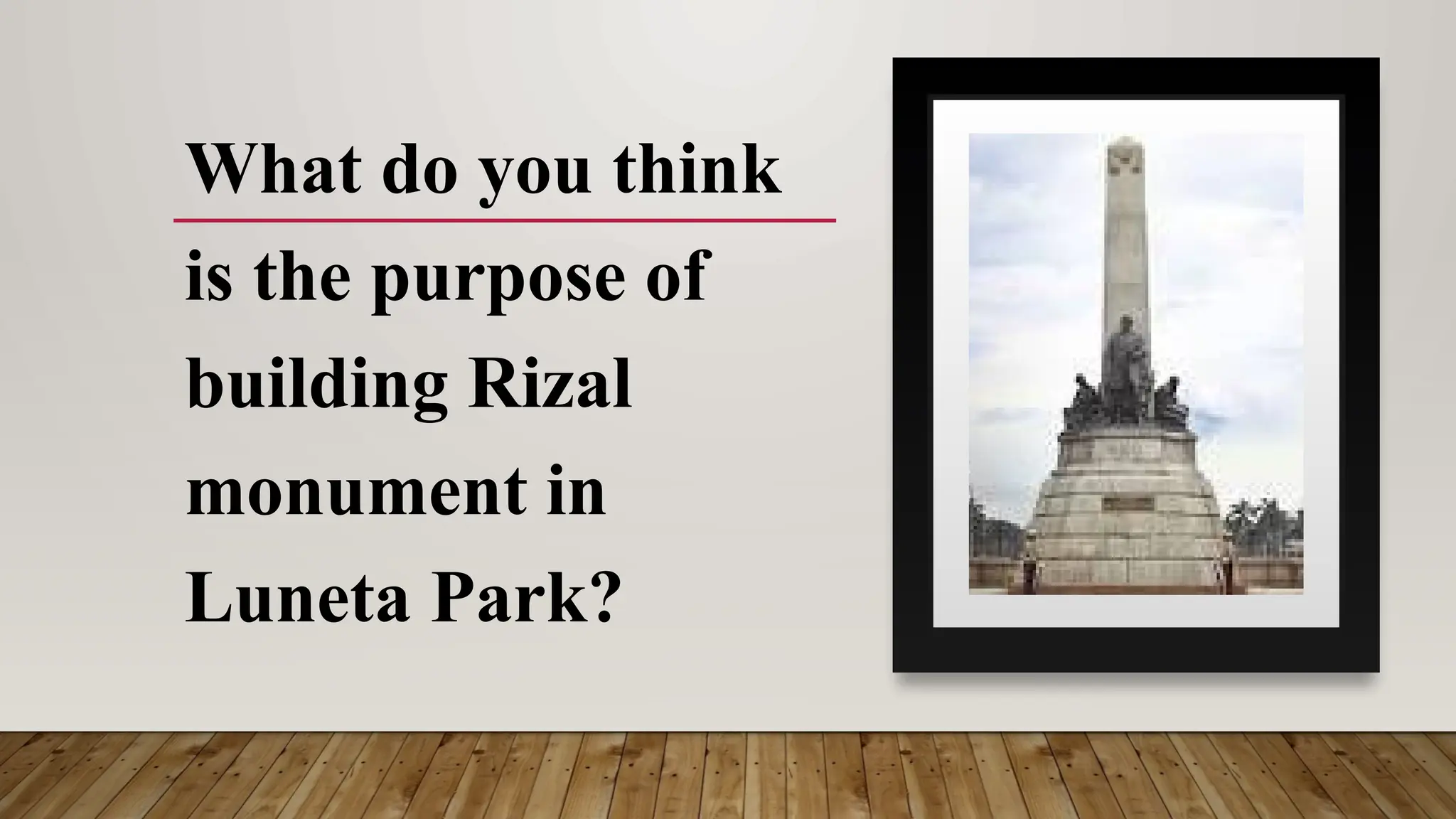 What do you think
is the purpose of
building Rizal
monument in
Luneta Park?
 