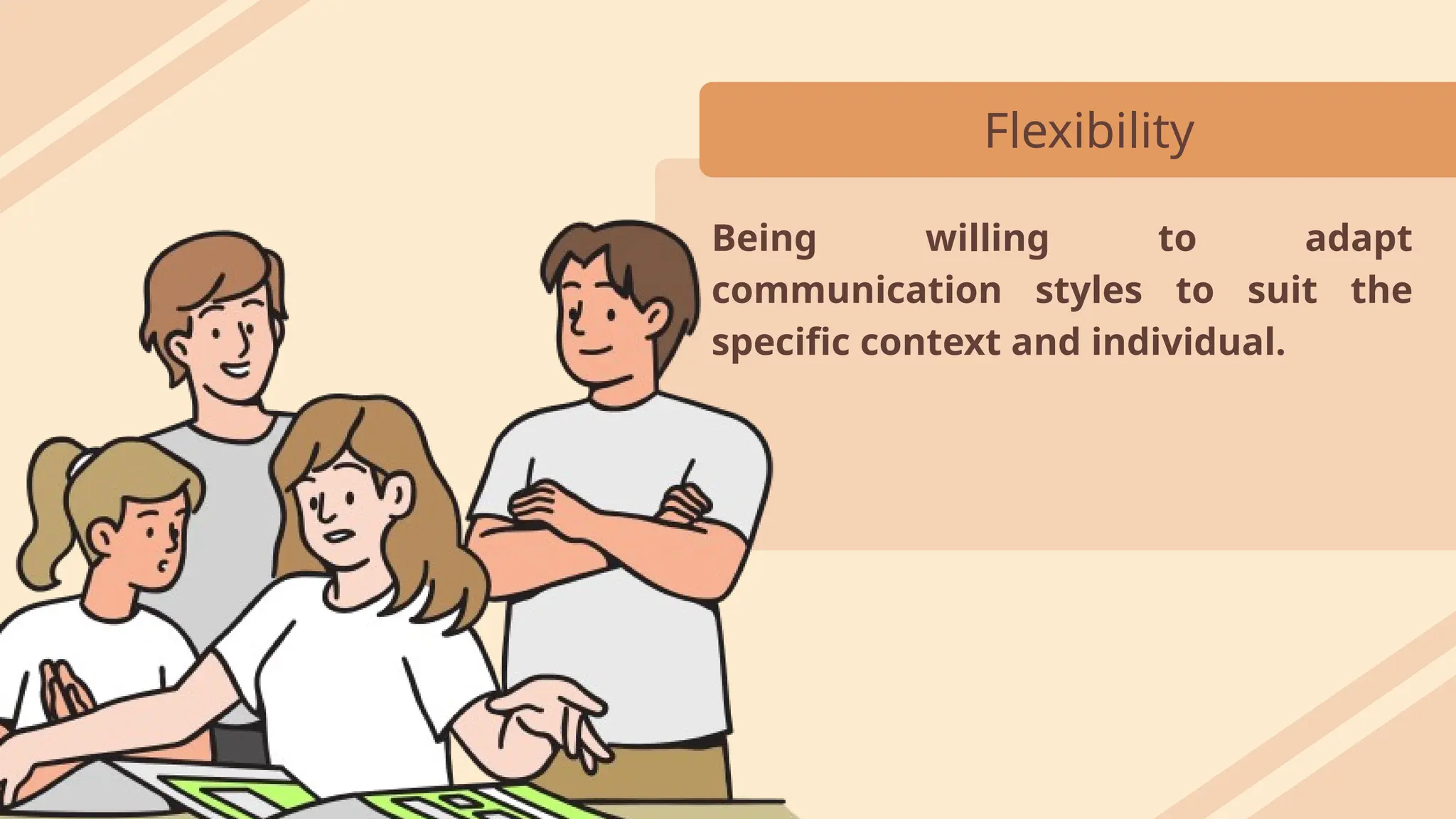 Flexibility
Being willing to adapt
communication styles to suit the
specific context and individual.
 