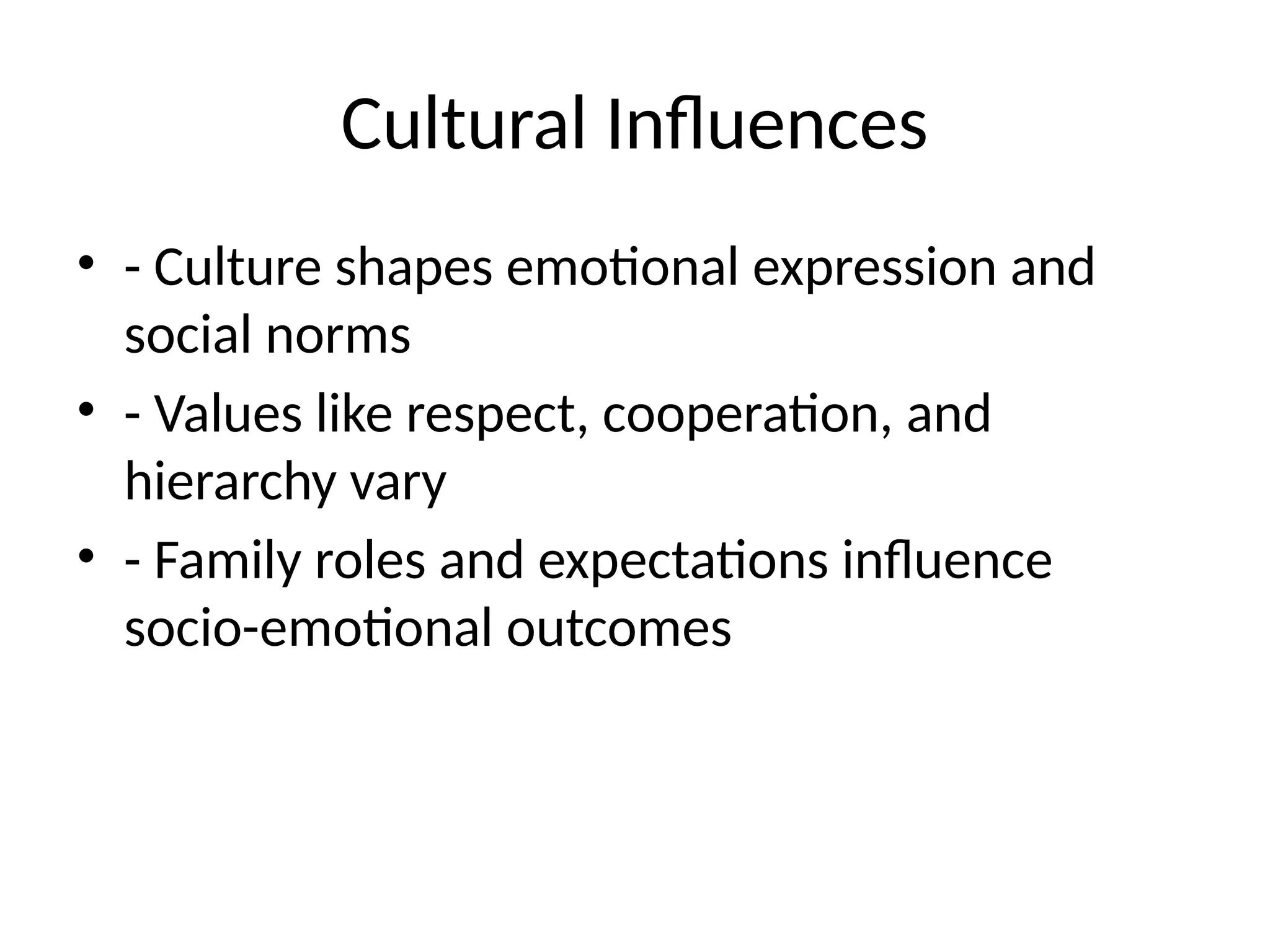 Cultural Influences
• - Culture shapes emotional expression and
social norms
• - Values like respect, cooperation, and
hierarchy vary
• - Family roles and expectations influence
socio-emotional outcomes
 