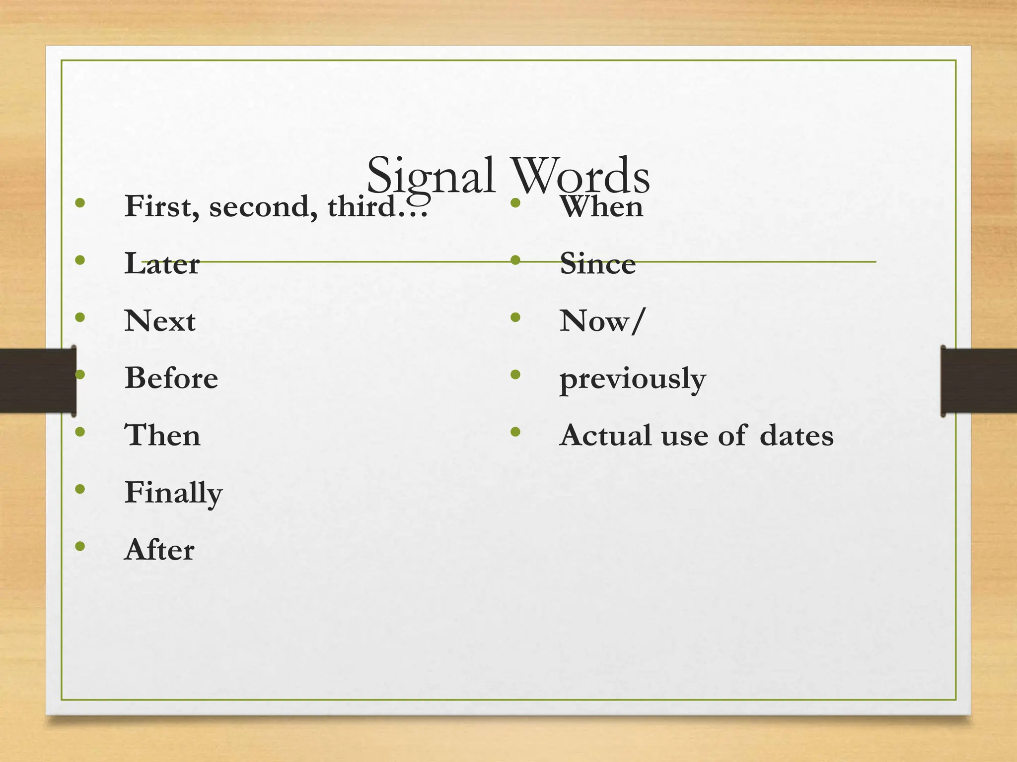 Signal Words
• First, second, third…
• Later
• Next
• Before
• Then
• Finally
• After
• When
• Since
• Now/
• previously
• Actual use of dates
 