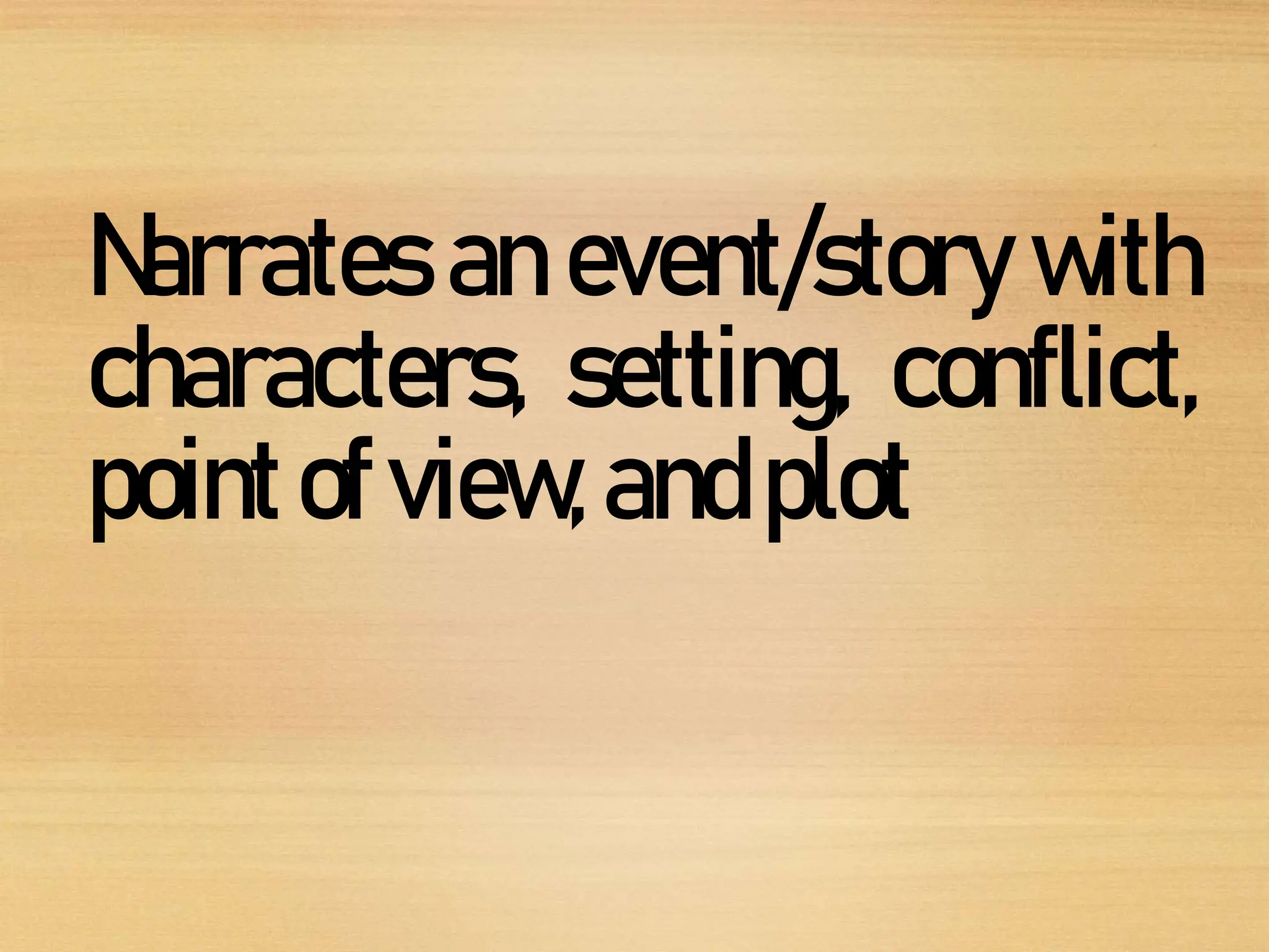 Narrates an event/story with
characters, setting, conflict,
pointofview,andplot
 