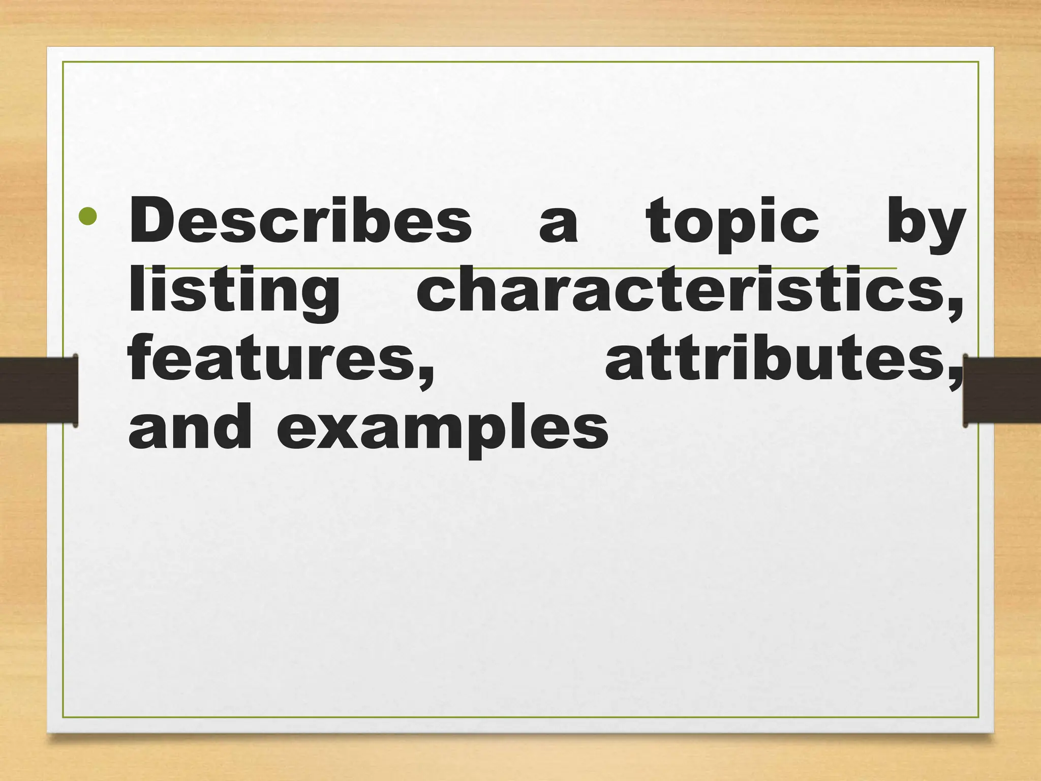 • Describes a topic by
listing characteristics,
features, attributes,
and examples
 