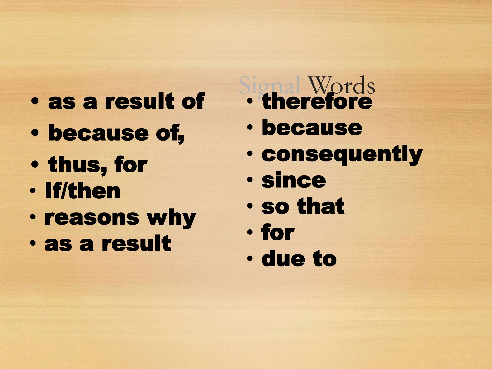 Signal Words
• as a result of
• because of,
• thus, for
• If/then
• reasons why
• as a result
• therefore
• because
• consequently
• since
• so that
• for
• due to
 