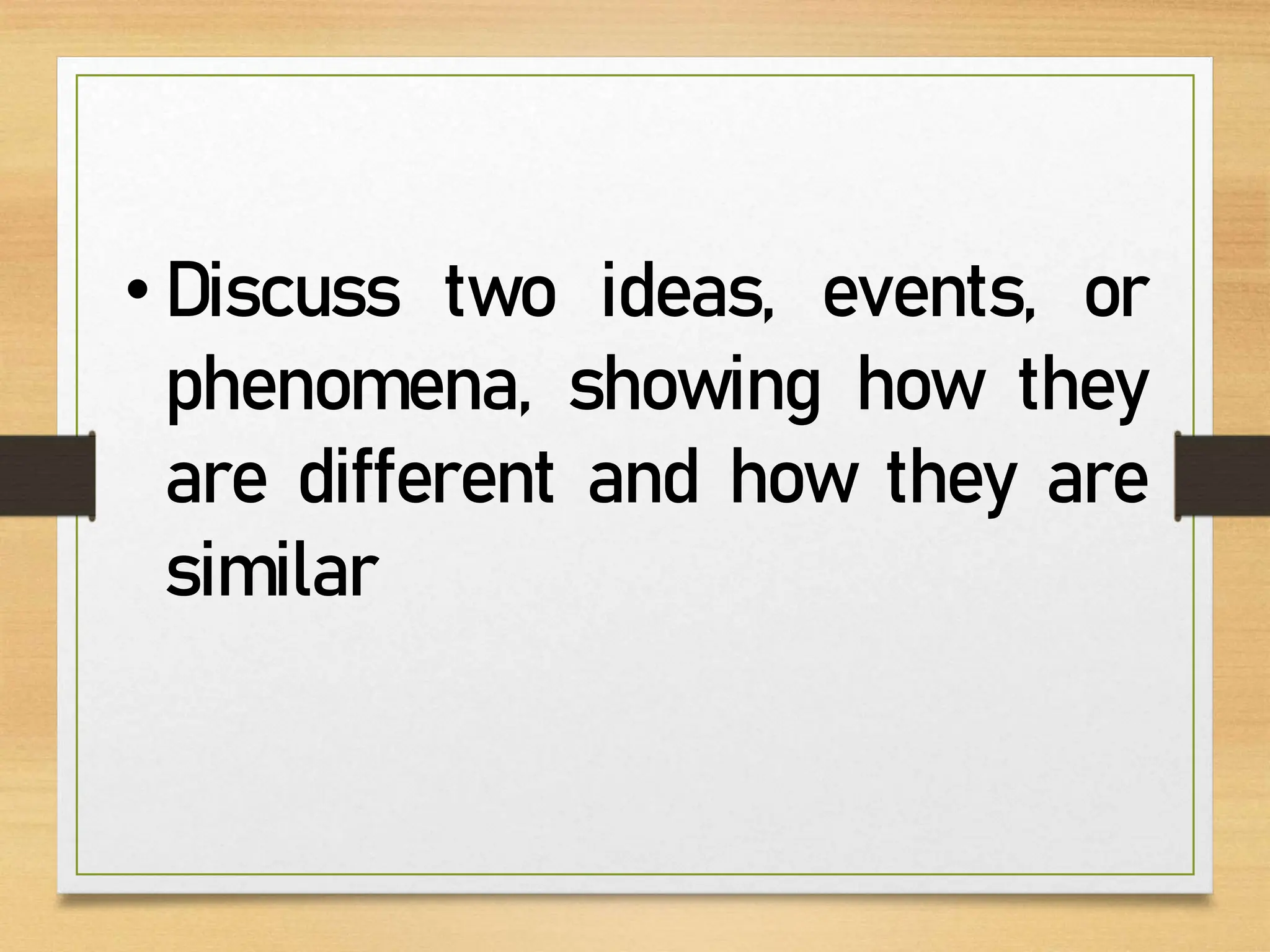 • Discuss two ideas, events, or
phenomena, showing how they
are different and how they are
similar
 