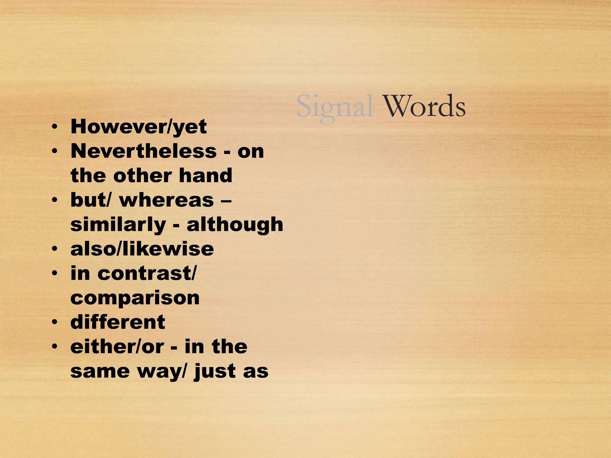 Signal Words
• However/yet
• Nevertheless - on
the other hand
• but/ whereas –
similarly - although
• also/likewise
• in contrast/
comparison
• different
• either/or - in the
same way/ just as
 