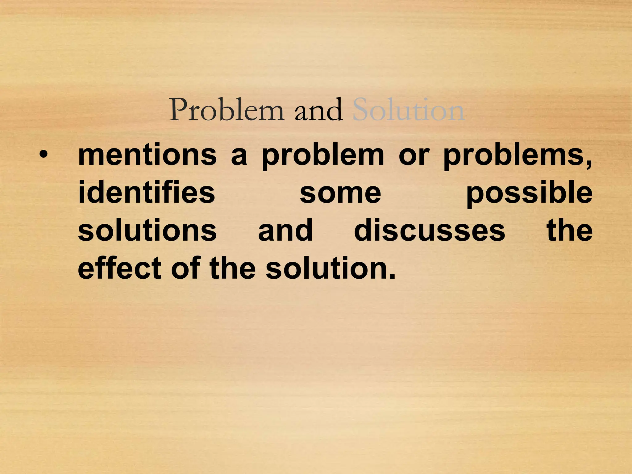 Problem and Solution
• mentions a problem or problems,
identifies some possible
solutions and discusses the
effect of the solution.
 