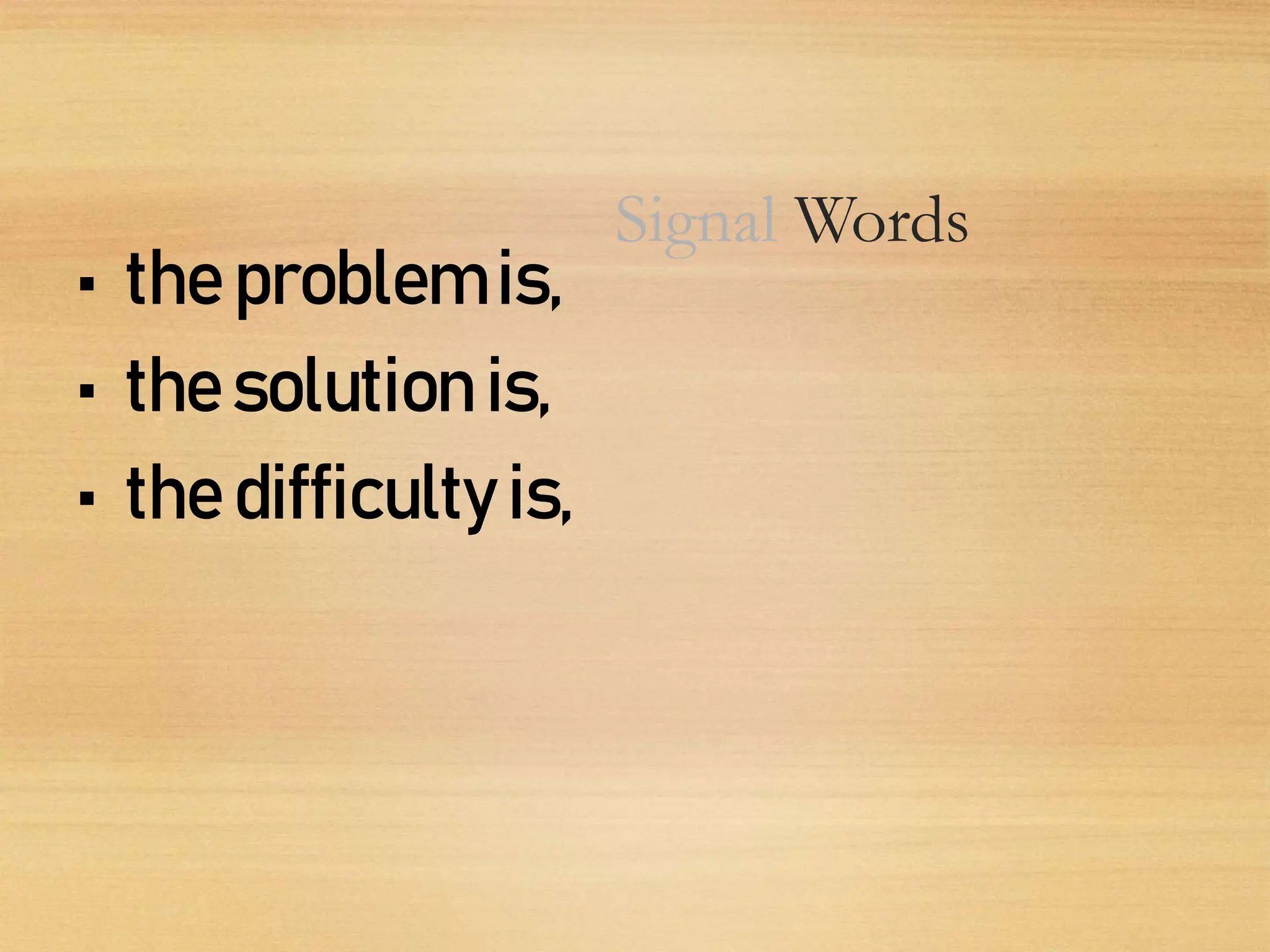 Signal Words
• the problem is,
• thesolution is,
• the difficulty is,
 