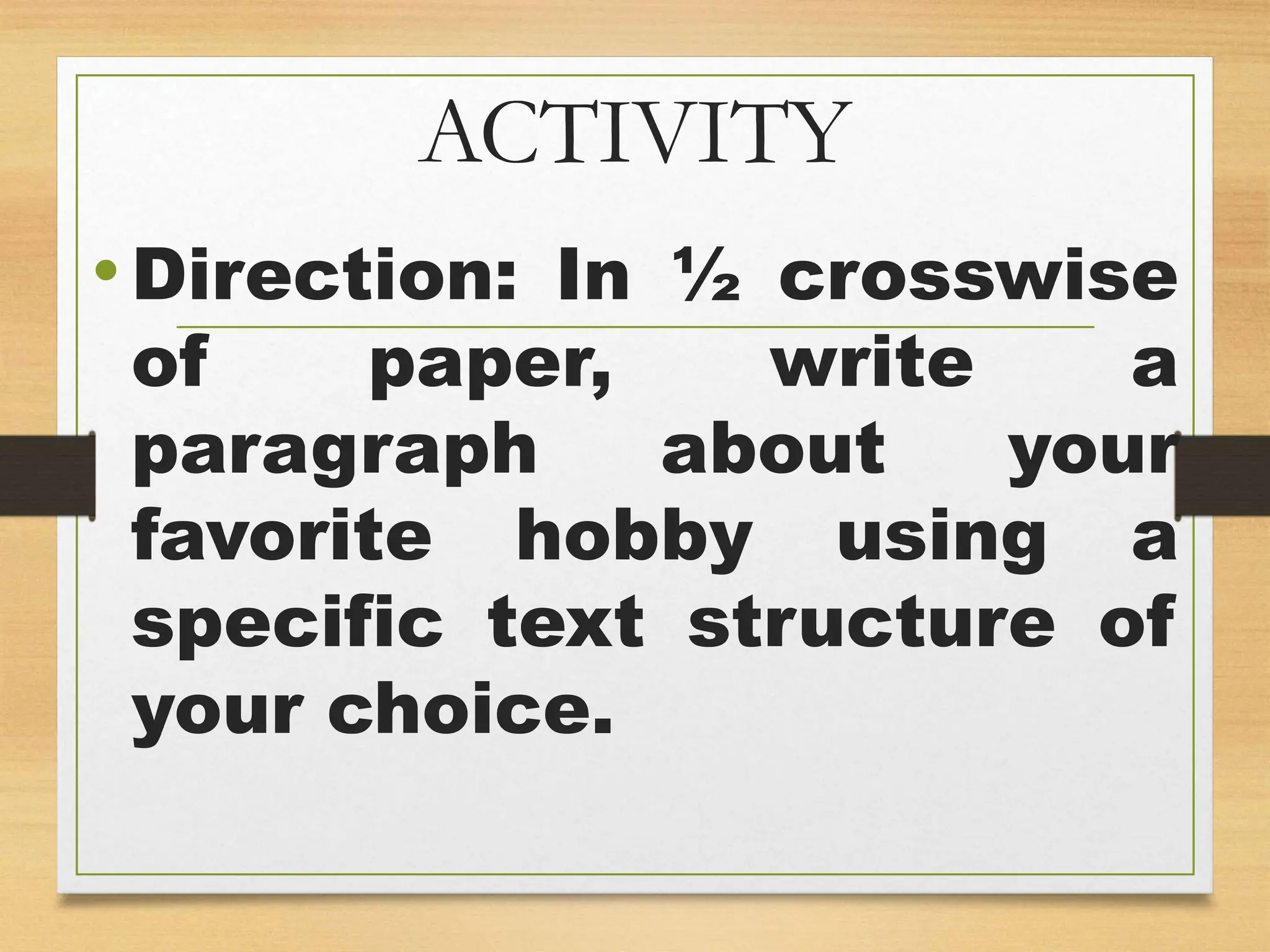 ACTIVITY
•Direction: In ½ crosswise
of paper, write a
paragraph about your
favorite hobby using a
specific text structure of
your choice.
 
