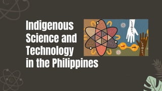 Indigenous
Science and
Technology
in the Philippines
 