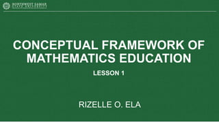 CONCEPTUAL FRAMEWORK OF
MATHEMATICS EDUCATION
LESSON 1
RIZELLE O. ELA
 