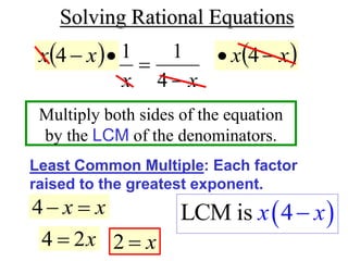 Solving Rational Equations
Multiply both sides of the equation
by the LCM of the denominators.
x
x 

4
1
1
Least Common Multiple: Each factor
raised to the greatest exponent.
 
 x
x 4
 
LCM is 4
x x

 
x
x 
 4
x
x 

4
x
2
4  x

2
 