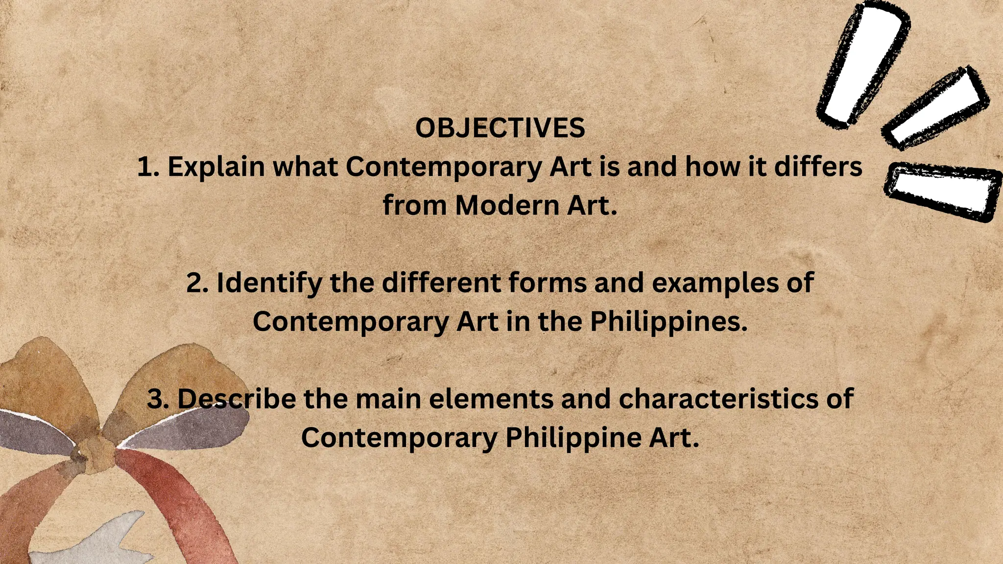 OBJECTIVES
1. Explain what Contemporary Art is and how it differs
from Modern Art.
2. Identify the different forms and examples of
Contemporary Art in the Philippines.
3. Describe the main elements and characteristics of
Contemporary Philippine Art.
 