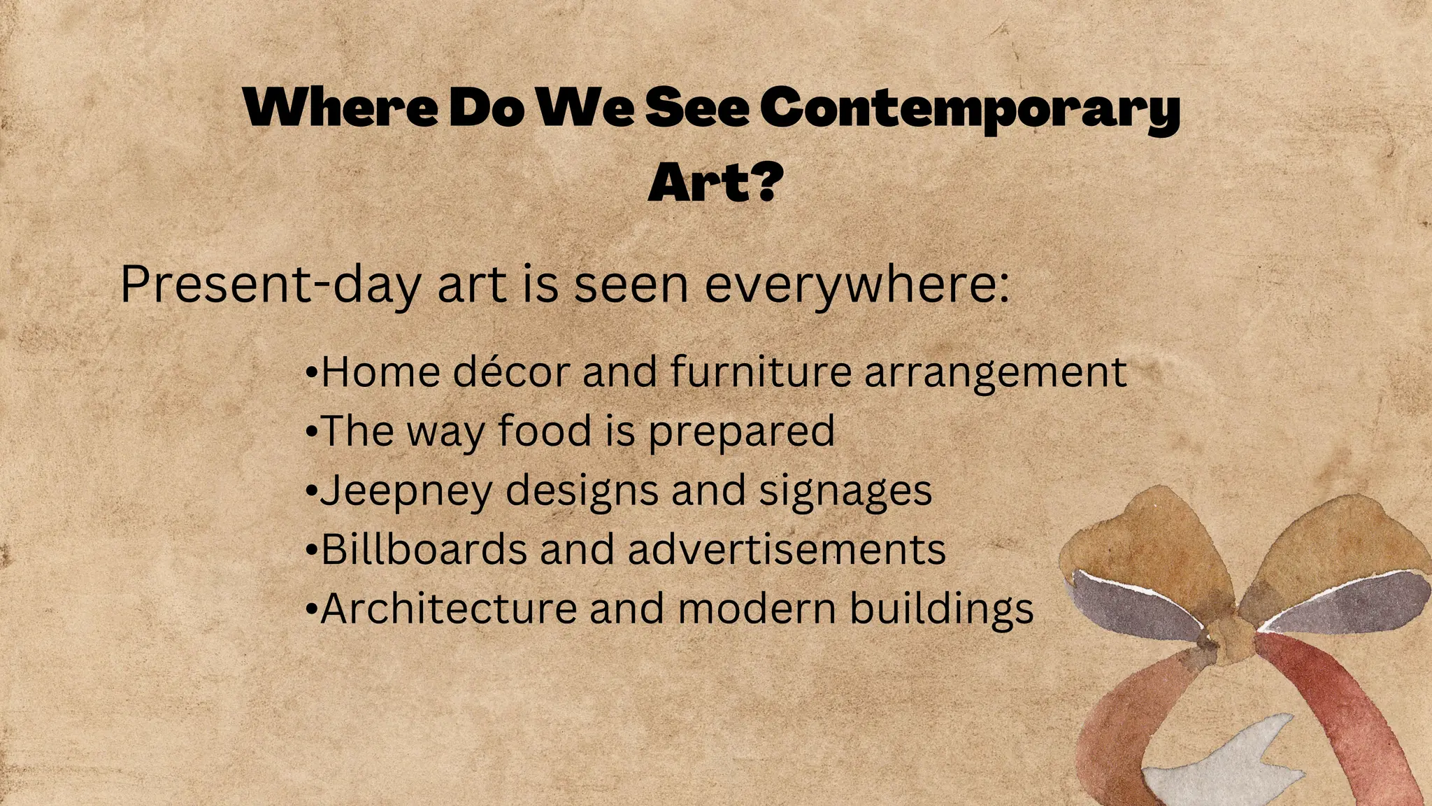 Where Do We See Contemporary
Art?
Present-day art is seen everywhere:
•Home décor and furniture arrangement
•The way food is prepared
•Jeepney designs and signages
•Billboards and advertisements
•Architecture and modern buildings
 