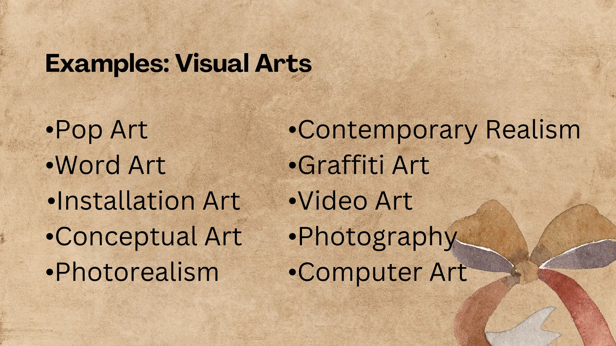 Examples: Visual Arts
•Pop Art
•Word Art
•Installation Art
•Conceptual Art
•Photorealism
•Contemporary Realism
•Graffiti Art
•Video Art
•Photography
•Computer Art
 