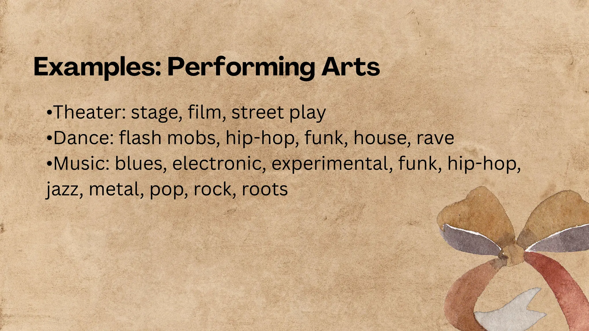 Examples: Performing Arts
•Theater: stage, film, street play
•Dance: flash mobs, hip-hop, funk, house, rave
•Music: blues, electronic, experimental, funk, hip-hop,
jazz, metal, pop, rock, roots
 