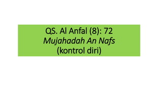 QS. Al Anfal (8): 72
Mujahadah An Nafs
(kontrol diri)
 