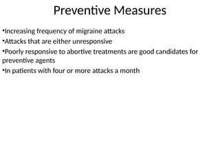 Preventive Measures
•Increasing frequency of migraine attacks
•Attacks that are either unresponsive
•Poorly responsive to abortive treatments are good candidates for
preventive agents
•In patients with four or more attacks a month
 