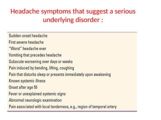 Headache symptoms that suggest a serious
underlying disorder :
 