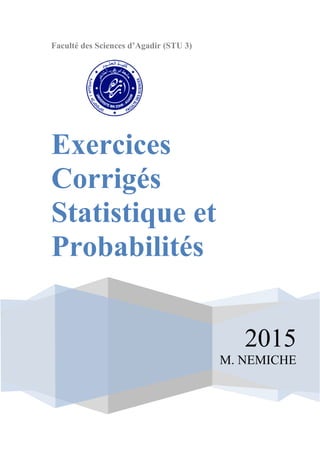 Faculté des Sciences d’Agadir (STU 3)
2015
M. NEMICHE
Exercices
Corrigés
Statistique et
Probabilités
 