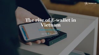 The rise of E-wallet in
Vietnam
O C T O B E R 2 0 2 1
 