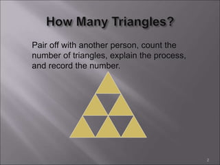Pair off with another person, count the
number of triangles, explain the process,
and record the number.
2
 