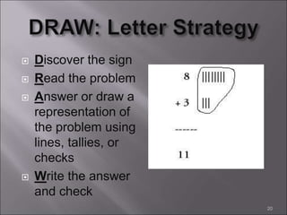  Discover the sign
 Read the problem
 Answer or draw a
representation of
the problem using
lines, tallies, or
checks
 Write the answer
and check
20
 