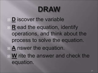  D iscover the variable
 R ead the equation, identify
operations, and think about the
process to solve the equation.
 A nswer the equation.
 W rite the answer and check the
equation.
21
 
