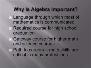  Language through which most of
mathematics is communicated
 Required course for high school
graduation
 Gateway course for higher math
and science courses
 Path to careers – math skills are
critical in many professions
3
 