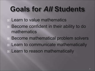  Learn to value mathematics
 Become confident in their ability to do
mathematics
 Become mathematical problem solvers
 Learn to communicate mathematically
 Learn to reason mathematically
4
 