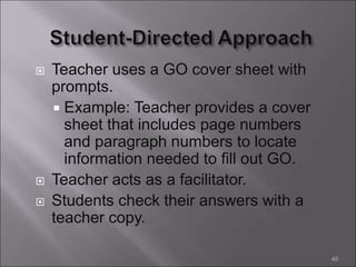  Teacher uses a GO cover sheet with
prompts.
 Example: Teacher provides a cover
sheet that includes page numbers
and paragraph numbers to locate
information needed to fill out GO.
 Teacher acts as a facilitator.
 Students check their answers with a
teacher copy.
40
 